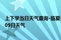 上下学当日天气查询-临夏天气预报临夏州临夏2024年10月09日天气