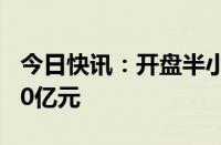 今日快讯：开盘半小时，沪深两市缩量超2600亿元