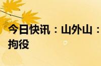 今日快讯：山外山：董事任应祥因酒驾被判处拘役