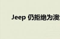 Jeep 仍拒绝为澳大利亚提供固定价格