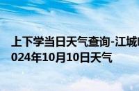 上下学当日天气查询-江城哈尼族天气预报普洱江城哈尼族2024年10月10日天气