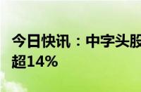 今日快讯：中字头股票震荡拉升，中铁装配涨超14%