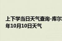 上下学当日天气查询-库尔勒天气预报巴音郭楞库尔勒2024年10月10日天气