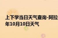 上下学当日天气查询-阿拉山口天气预报博州阿拉山口2024年10月10日天气