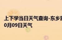 上下学当日天气查询-东乡族天气预报临夏州东乡族2024年10月09日天气