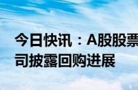 今日快讯：A股股票回购一览：昨日101家公司披露回购进展