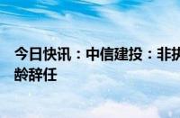 今日快讯：中信建投：非执行董事武瑞林因达到法定退休年龄辞任