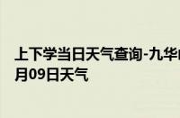 上下学当日天气查询-九华山天气预报池州九华山2024年10月09日天气