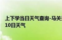 上下学当日天气查询-马关天气预报文山州马关2024年10月10日天气