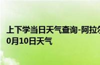 上下学当日天气查询-阿拉尔天气预报阿拉尔阿拉尔2024年10月10日天气