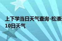 上下学当日天气查询-松潘天气预报阿坝州松潘2024年10月10日天气