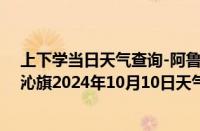 上下学当日天气查询-阿鲁科尔沁旗天气预报赤峰阿鲁科尔沁旗2024年10月10日天气