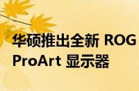 华硕推出全新 ROG STRIX TUF Gaming 和 ProArt 显示器