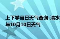 上下学当日天气查询-清水河天气预报呼和浩特清水河2024年10月10日天气