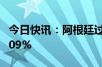 今日快讯：阿根廷过去12个月累计通胀率达209%