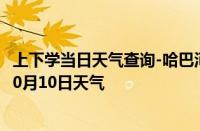 上下学当日天气查询-哈巴河天气预报阿勒泰哈巴河2024年10月10日天气