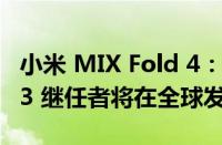 小米 MIX Fold 4：早期迹象表明 MIX Fold 3 继任者将在全球发布