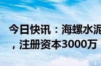 今日快讯：海螺水泥在济宁成立新型建材公司，注册资本3000万