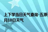 上下学当日天气查询-五原天气预报巴彦淖尔五原2024年10月10日天气