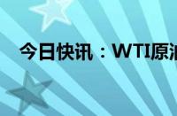 今日快讯：WTI原油期货结算价涨3.56%