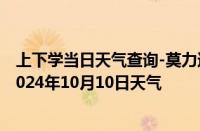 上下学当日天气查询-莫力达瓦天气预报呼伦贝尔莫力达瓦2024年10月10日天气