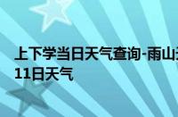 上下学当日天气查询-雨山天气预报马鞍山雨山2024年10月11日天气