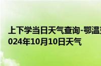 上下学当日天气查询-鄂温克旗天气预报呼伦贝尔鄂温克旗2024年10月10日天气