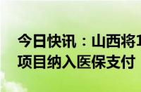 今日快讯：山西将13项治疗性辅助生殖技术项目纳入医保支付