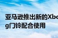 亚马逊推出新的XboxAlexa应用程序可与Ring门铃配合使用