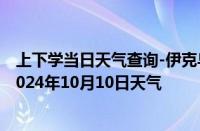 上下学当日天气查询-伊克乌素天气预报鄂尔多斯伊克乌素2024年10月10日天气