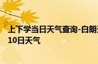 上下学当日天气查询-白朗天气预报日喀则白朗2024年10月10日天气