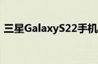 三星GalaxyS22手机上没有MicroSD卡扩展