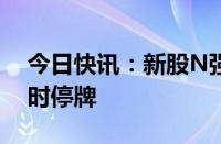 今日快讯：新股N强邦大涨1070%，触发临时停牌