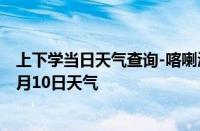 上下学当日天气查询-喀喇沁天气预报赤峰喀喇沁2024年10月10日天气