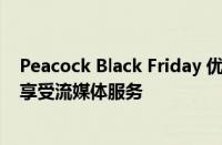 Peacock Black Friday 优惠让您每月只需支付 1 美元即可享受流媒体服务