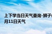 上下学当日天气查询-狮子山天气预报铜陵狮子山2024年10月11日天气