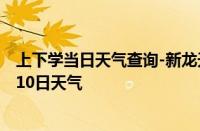 上下学当日天气查询-新龙天气预报甘孜州新龙2024年10月10日天气