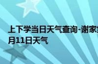 上下学当日天气查询-谢家集天气预报淮南谢家集2024年10月11日天气