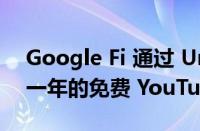 Google Fi 通过 Unlimited Plus 计划提供一年的免费 YouTube Premium