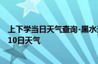 上下学当日天气查询-黑水天气预报阿坝州黑水2024年10月10日天气