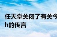 任天堂关闭了有关今年晚些时候推出4KSwitch的传言