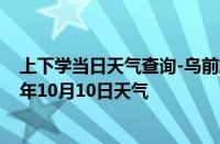 上下学当日天气查询-乌前旗天气预报巴彦淖尔乌前旗2024年10月10日天气