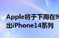 Apple将于下周在9月7日的FarOut活动中推出iPhone14系列