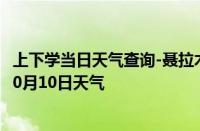 上下学当日天气查询-聂拉木天气预报日喀则聂拉木2024年10月10日天气