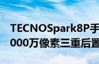 TECNOSpark8P手机载6.6寸FHD+显示屏5000万像素三重后置摄像头上市