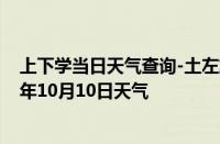 上下学当日天气查询-土左旗天气预报呼和浩特土左旗2024年10月10日天气