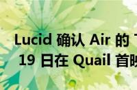 Lucid 确认 Air 的 Tri-Motor 版本将于 8 月 19 日在 Quail 首映