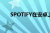 SPOTIFY在安卓上测试新的计费服务