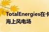 TotalEnergies在卡罗来纳州海岸开发1GW海上风电场