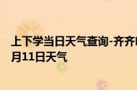 上下学当日天气查询-齐齐哈尔天气预报齐齐哈尔2024年10月11日天气